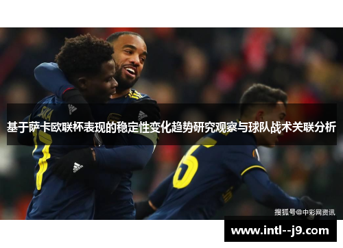 基于萨卡欧联杯表现的稳定性变化趋势研究观察与球队战术关联分析 基于萨卡欧联杯表现的稳定性变化趋势研究观察与球队战术关联分析