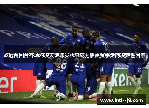 欧冠两回合客场对决关键球员状态成为焦点赛事走向决定性因素