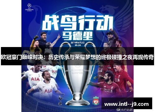 欧冠豪门巅峰对决:历史传承与荣耀梦想的终极碰撞之夜再现传奇 欧冠豪门巅峰对决:历史传承与荣耀梦想的终极碰撞之夜再现传奇