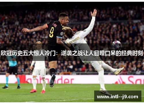 欧冠历史五大惊人冷门:逆袭之战让人目瞪口呆的经典时刻 欧冠历史五大惊人冷门:逆袭之战让人目瞪口呆的经典时刻