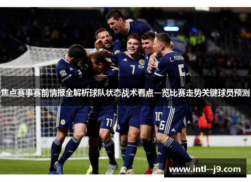 焦点赛事赛前情报全解析球队状态战术看点一览比赛走势关键球员预测