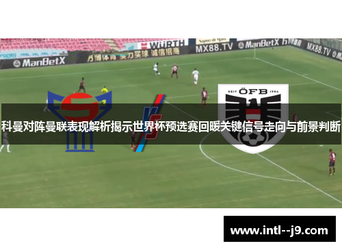 科曼对阵曼联表现解析揭示世界杯预选赛回暖关键信号走向与前景判断