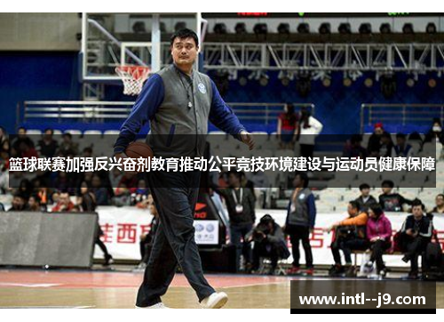 篮球联赛加强反兴奋剂教育推动公平竞技环境建设与运动员健康保障 篮球联赛加强反兴奋剂教育推动公平竞技环境建设与运动员健康保障