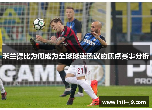 米兰德比为何成为全球球迷热议的焦点赛事分析