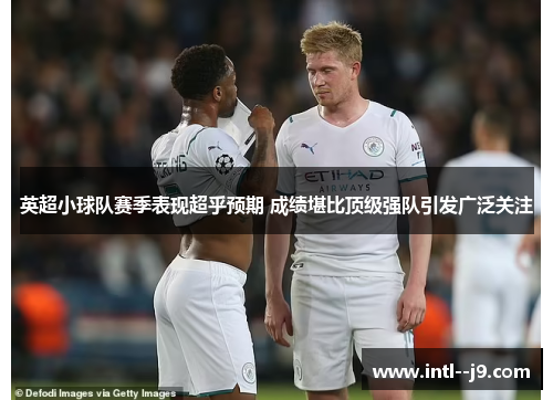 英超小球队赛季表现超乎预期 成绩堪比顶级强队引发广泛关注