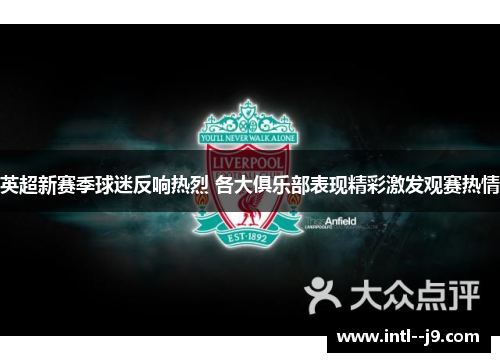 英超新赛季球迷反响热烈 各大俱乐部表现精彩激发观赛热情 英超新赛季球迷反响热烈 各大俱乐部表现精彩激发观赛热情