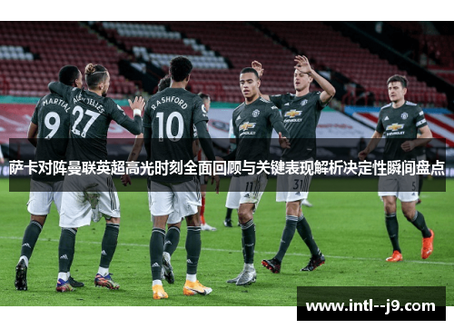 萨卡对阵曼联英超高光时刻全面回顾与关键表现解析决定性瞬间盘点