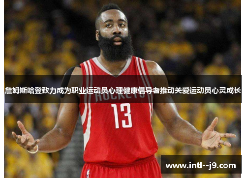 詹姆斯哈登致力成为职业运动员心理健康倡导者推动关爱运动员心灵成长