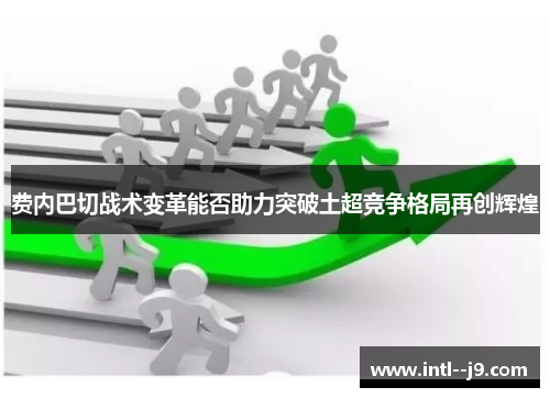 费内巴切战术变革能否助力突破土超竞争格局再创辉煌 费内巴切战术变革能否助力突破土超竞争格局再创辉煌