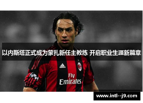 以内斯塔正式成为蒙扎新任主教练 开启职业生涯新篇章