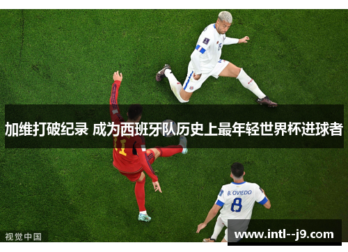 加维打破纪录 成为西班牙队历史上最年轻世界杯进球者