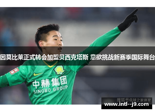 因莫比莱正式转会加盟贝西克塔斯 意欲挑战新赛季国际舞台 因莫比莱正式转会加盟贝西克塔斯 意欲挑战新赛季国际舞台