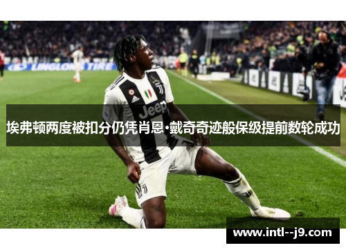 埃弗顿两度被扣分仍凭肖恩·戴奇奇迹般保级提前数轮成功 埃弗顿两度被扣分仍凭肖恩·戴奇奇迹般保级提前数轮成功