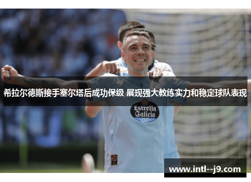 希拉尔德斯接手塞尔塔后成功保级 展现强大教练实力和稳定球队表现 希拉尔德斯接手塞尔塔后成功保级 展现强大教练实力和稳定球队表现