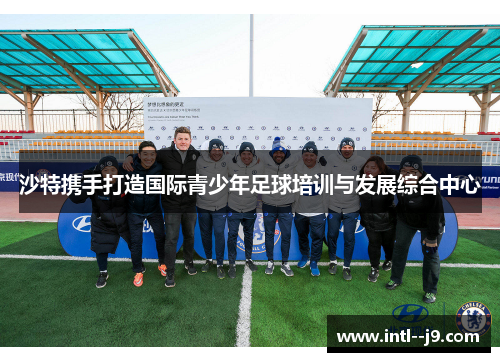 沙特携手打造国际青少年足球培训与发展综合中心