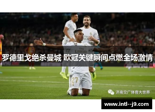 罗德里戈绝杀曼城 欧冠关键瞬间点燃全场激情 罗德里戈绝杀曼城 欧冠关键瞬间点燃全场激情