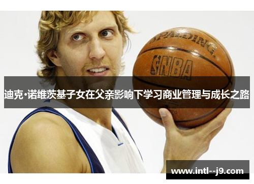 迪克·诺维茨基子女在父亲影响下学习商业管理与成长之路