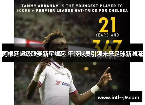 阿根廷超级联赛新星崛起 年轻球员引领未来足球新潮流