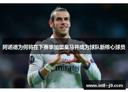 阿诺德为何将在下赛季加盟皇马并成为球队新核心球员