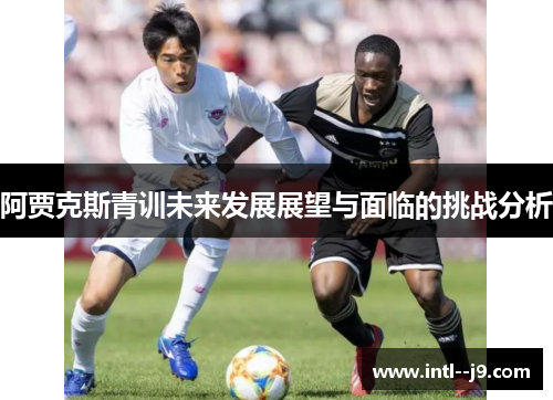 阿贾克斯青训未来发展展望与面临的挑战分析