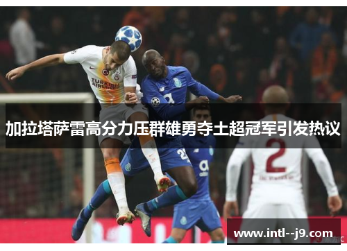 加拉塔萨雷高分力压群雄勇夺土超冠军引发热议