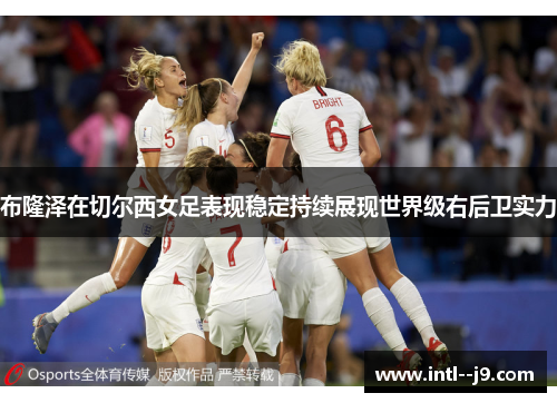 布隆泽在切尔西女足表现稳定持续展现世界级右后卫实力