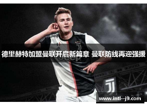 德里赫特加盟曼联开启新篇章 曼联防线再迎强援