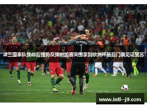 波兰国家队换帅后强势反弹附加赛突围拿到欧洲杯最后门票见证复苏