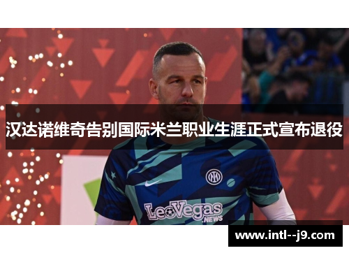 汉达诺维奇告别国际米兰职业生涯正式宣布退役