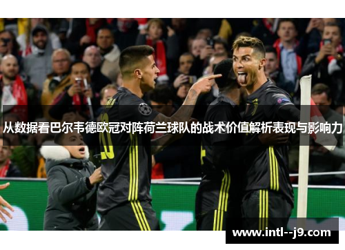从数据看巴尔韦德欧冠对阵荷兰球队的战术价值解析表现与影响力 从数据看巴尔韦德欧冠对阵荷兰球队的战术价值解析表现与影响力