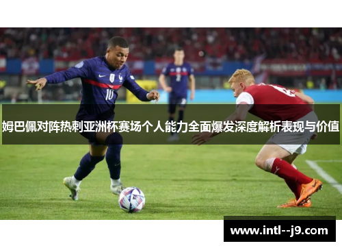 姆巴佩对阵热刺亚洲杯赛场个人能力全面爆发深度解析表现与价值