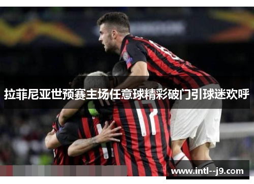 拉菲尼亚世预赛主场任意球精彩破门引球迷欢呼