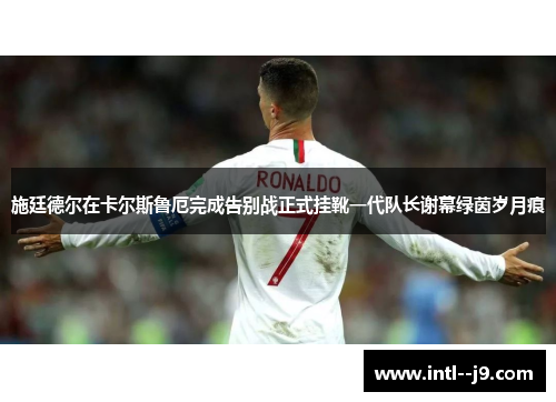 施廷德尔在卡尔斯鲁厄完成告别战正式挂靴一代队长谢幕绿茵岁月痕