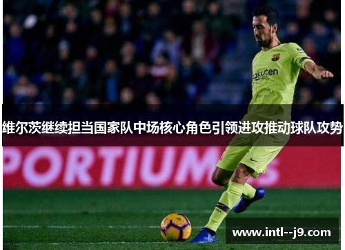 维尔茨继续担当国家队中场核心角色引领进攻推动球队攻势