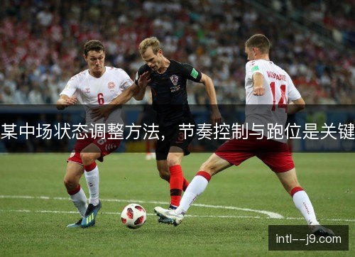 某中场状态调整方法，节奏控制与跑位是关键