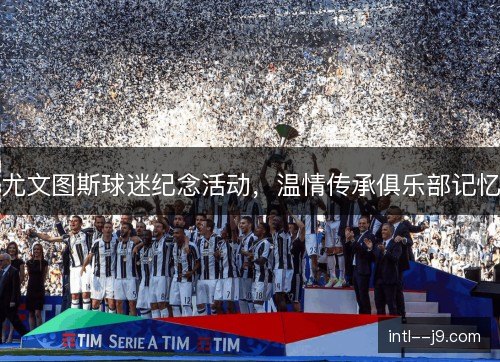 尤文图斯球迷纪念活动，温情传承俱乐部记忆